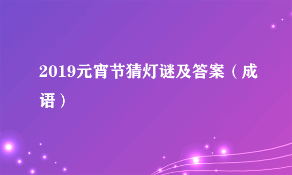 2019元宵节猜灯谜及答案（成语）