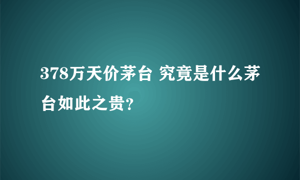 378万天价茅台 究竟是什么茅台如此之贵？