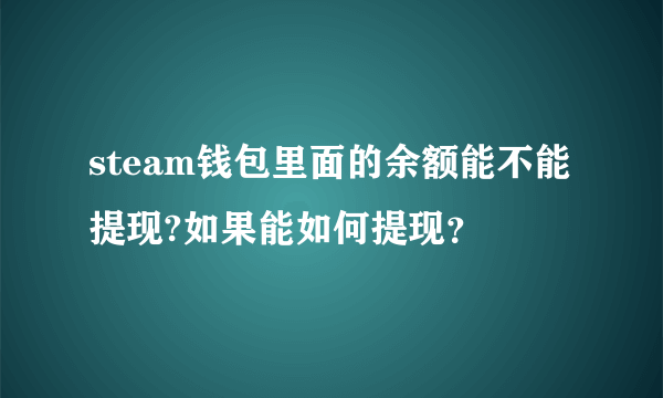 steam钱包里面的余额能不能提现?如果能如何提现？