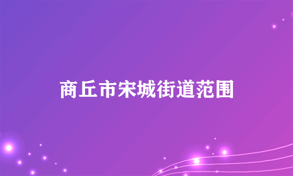 商丘市宋城街道范围