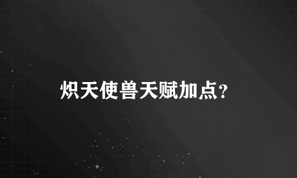 炽天使兽天赋加点？