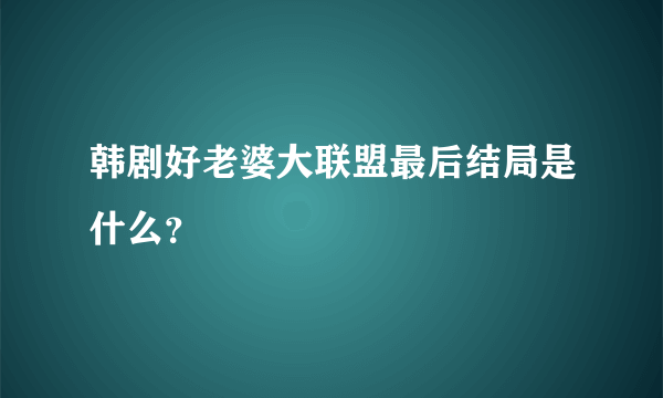 韩剧好老婆大联盟最后结局是什么？