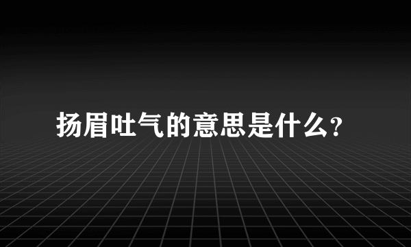 扬眉吐气的意思是什么？