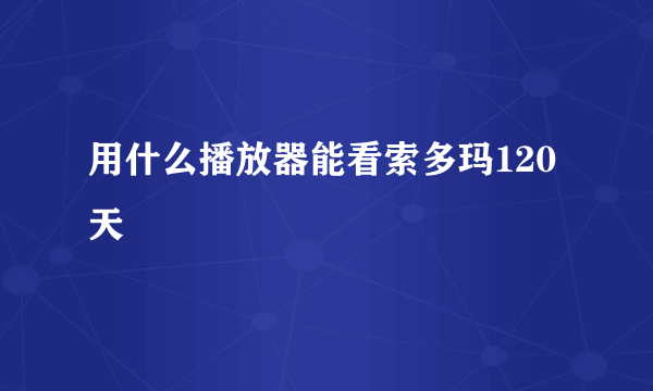 用什么播放器能看索多玛120天