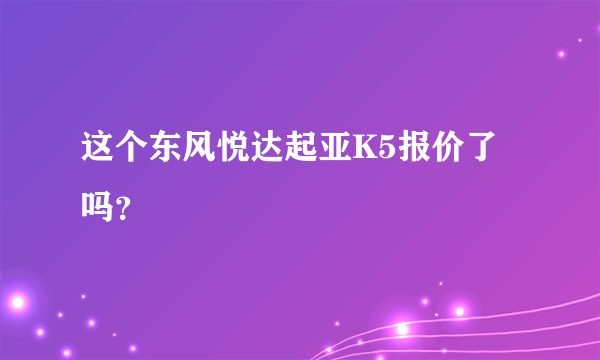 这个东风悦达起亚K5报价了吗？