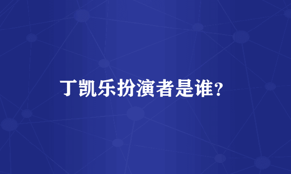 丁凯乐扮演者是谁？