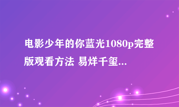 电影少年的你蓝光1080p完整版观看方法 易烊千玺周冬雨少年的你剧透影评