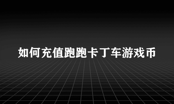 如何充值跑跑卡丁车游戏币