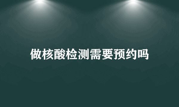 做核酸检测需要预约吗