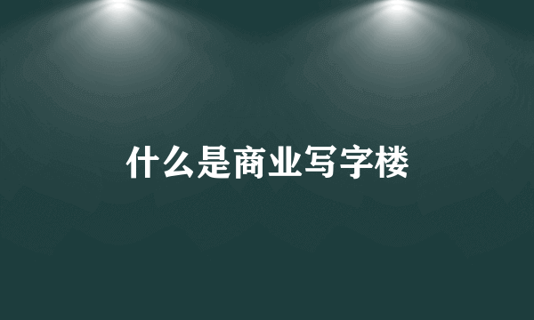 什么是商业写字楼