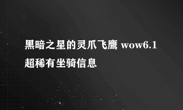 黑暗之星的灵爪飞鹰 wow6.1超稀有坐骑信息