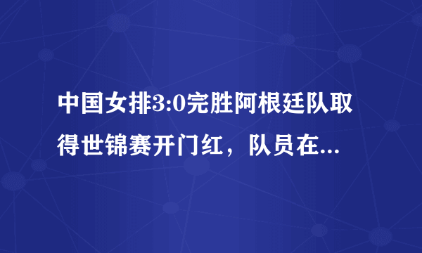 中国女排3:0完胜阿根廷队取得世锦赛开门红，队员在本场比赛中表现怎样？