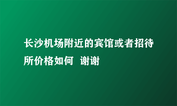 长沙机场附近的宾馆或者招待所价格如何  谢谢