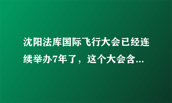 沈阳法库国际飞行大会已经连续举办7年了，这个大会含金量怎么样？