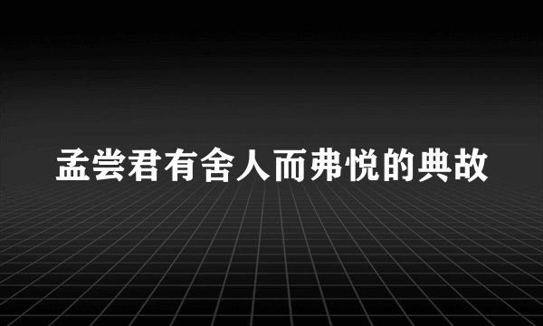 孟尝君有舍人而弗悦的典故