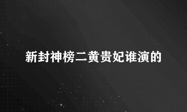 新封神榜二黄贵妃谁演的