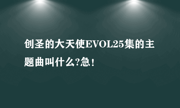 创圣的大天使EVOL25集的主题曲叫什么?急！