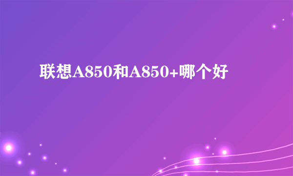 联想A850和A850+哪个好