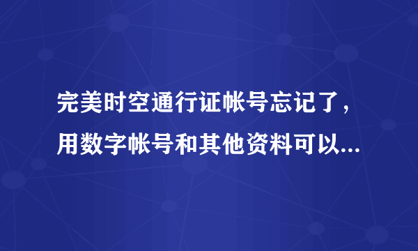 完美时空通行证帐号忘记了，用数字帐号和其他资料可以找回帐号么