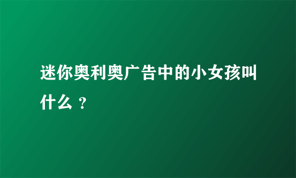 迷你奥利奥广告中的小女孩叫什么 ？