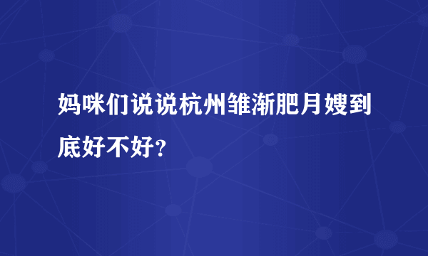 妈咪们说说杭州雏渐肥月嫂到底好不好？