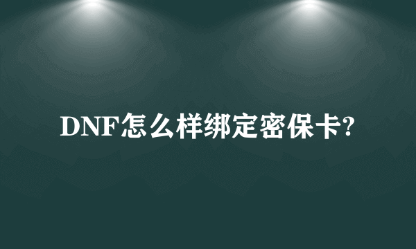 DNF怎么样绑定密保卡?