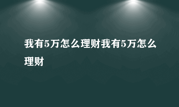 我有5万怎么理财我有5万怎么理财