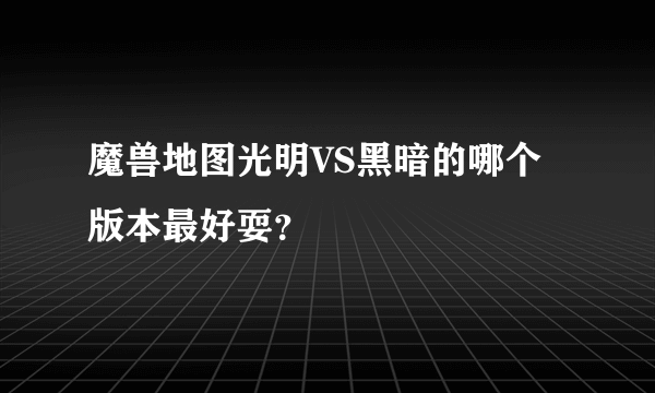 魔兽地图光明VS黑暗的哪个版本最好耍？