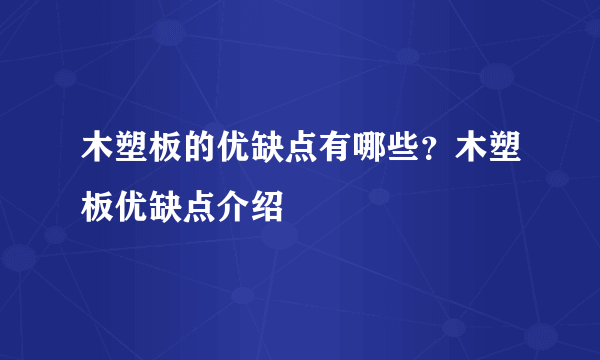 木塑板的优缺点有哪些？木塑板优缺点介绍