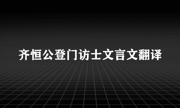 齐恒公登门访士文言文翻译