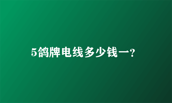 5鸽牌电线多少钱一？