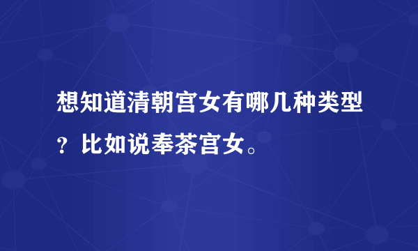 想知道清朝宫女有哪几种类型？比如说奉茶宫女。