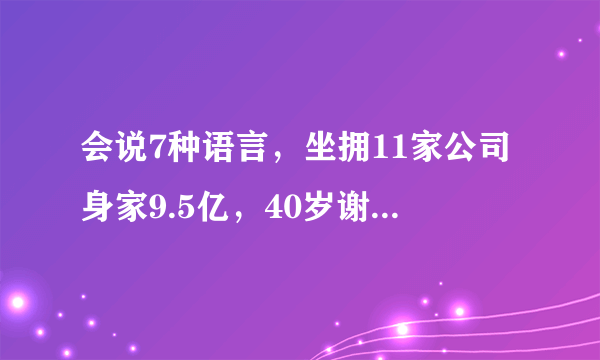 会说7种语言，坐拥11家公司身家9.5亿，40岁谢霆锋是星二代的巅峰