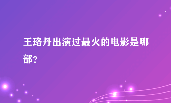 王珞丹出演过最火的电影是哪部？