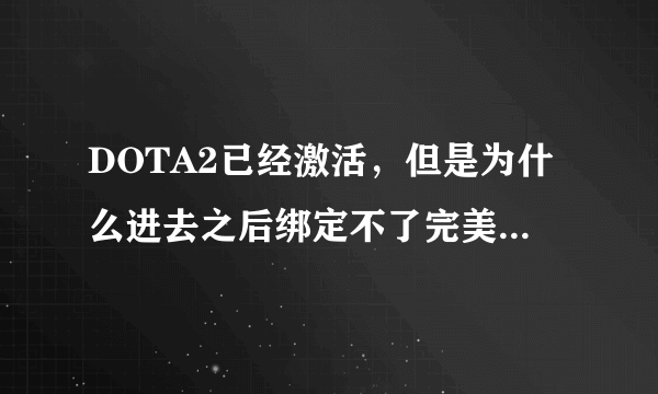 DOTA2已经激活，但是为什么进去之后绑定不了完美电竞账号