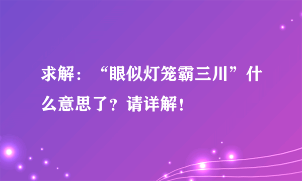 求解：“眼似灯笼霸三川”什么意思了？请详解！