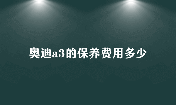 奥迪a3的保养费用多少