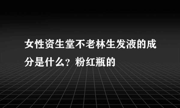 女性资生堂不老林生发液的成分是什么？粉红瓶的