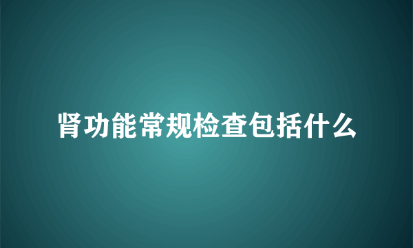 肾功能常规检查包括什么