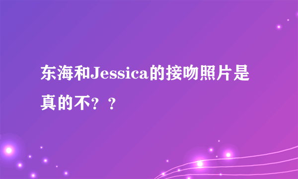 东海和Jessica的接吻照片是真的不？？