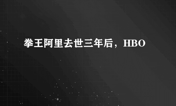 拳王阿里去世三年后，HBO