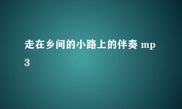 走在乡间的小路上的伴奏 mp3