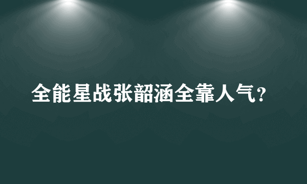 全能星战张韶涵全靠人气？