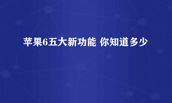 苹果6五大新功能 你知道多少