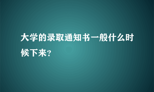 大学的录取通知书一般什么时候下来？