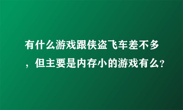 有什么游戏跟侠盗飞车差不多，但主要是内存小的游戏有么？