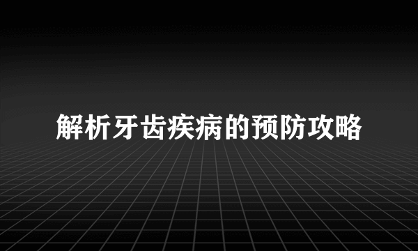 解析牙齿疾病的预防攻略