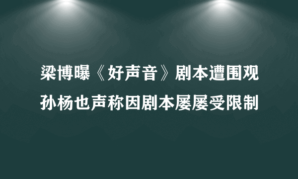 梁博曝《好声音》剧本遭围观孙杨也声称因剧本屡屡受限制