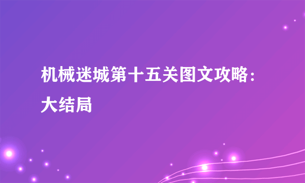 机械迷城第十五关图文攻略：大结局