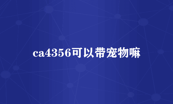 ca4356可以带宠物嘛